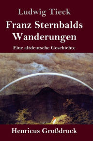 Title: Franz Sternbalds Wanderungen (Großdruck): Eine altdeutsche Geschichte, Author: Ludwig Tieck