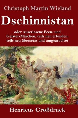 Dschinnistan (Gro?druck): oder Auserlesene Feen- und Geister-M?rchen, teils neu erfunden, teils neu ?bersetzt und umgearbeitet