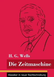 Title: Die Zeitmaschine: (Band 25, Klassiker in neuer Rechtschreibung), Author: H. G. Wells