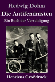 Title: Die Antifeministen (Großdruck): Ein Buch der Verteidigung, Author: Hedwig Dohm