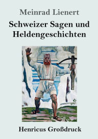 Title: Schweizer Sagen und Heldengeschichten (Groï¿½druck), Author: Meinrad Lienert