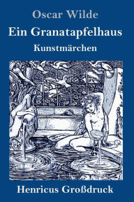 Title: Ein Granatapfelhaus (Großdruck): Vier Kunstmärchen: Der junge König / Der Geburtstag der Infantin / Der Fischer und seine Seele / Das Sternenkind, Author: Oscar Wilde