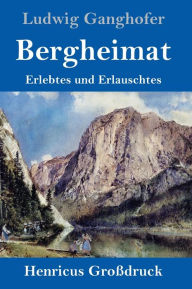 Title: Bergheimat (Großdruck): Erlebtes und Erlauschtes, Author: Ludwig Ganghofer