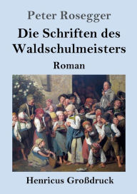Title: Die Schriften des Waldschulmeisters (Groï¿½druck): Roman, Author: Peter Rosegger
