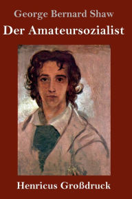 Title: Der Amateursozialist (Großdruck), Author: George Bernard Shaw