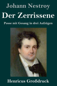 Title: Der Zerrissene (Großdruck): Posse mit Gesang in drei Aufzügen, Author: Johann Nestroy