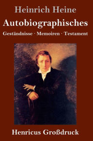 Title: Autobiographisches (Großdruck): Geständnisse / Memoiren / Testament, Author: Heinrich Heine