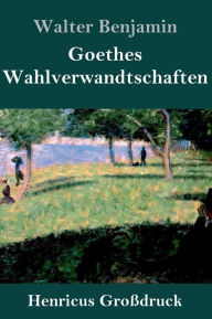 Title: Goethes Wahlverwandtschaften (Großdruck), Author: Walter Benjamin