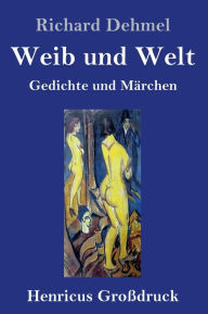 Title: Weib und Welt (Großdruck): Gedichte und Märchen, Author: Richard Dehmel