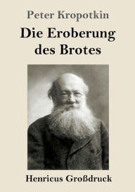 Title: Die Eroberung des Brotes (Großdruck), Author: Peter Kropotkin