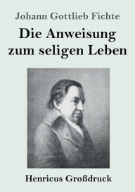 Title: Die Anweisung zum seligen Leben (Großdruck), Author: Johann Gottlieb Fichte