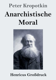 Title: Anarchistische Moral (Großdruck), Author: Peter Kropotkin