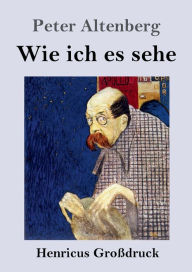 Title: Wie ich es sehe (Großdruck), Author: Peter Altenberg