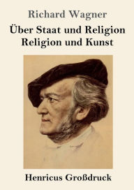 Title: Über Staat und Religion / Religion und Kunst (Großdruck), Author: Richard Wagner