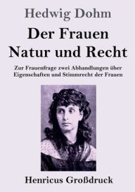 Title: Der Frauen Natur und Recht (Großdruck): Zur Frauenfrage zwei Abhandlungen über Eigenschaften und Stimmrecht der Frauen, Author: Hedwig Dohm