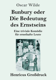 Title: Bunbury oder Die Bedeutung des Ernstseins (Großdruck): Eine triviale Komödie für ernsthafte Leute, Author: Oscar Wilde