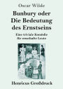 Bunbury oder Die Bedeutung des Ernstseins (Großdruck): Eine triviale Komödie für ernsthafte Leute