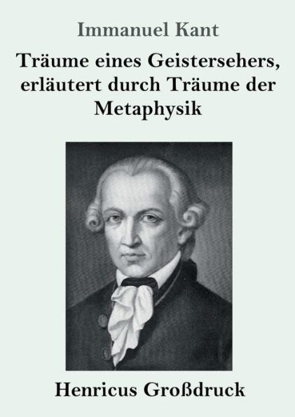 Trï¿½ume eines Geistersehers, erlï¿½utert durch Trï¿½ume der Metaphysik (Groï¿½druck)