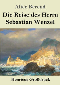 Title: Die Reise des Herrn Sebastian Wenzel (Groï¿½druck), Author: Alice Berend