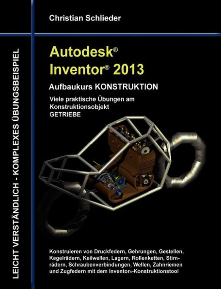 Autodesk Inventor 2013 - Aufbaukurs KONSTRUKTION: Viele praktische Ã¯Â¿Â½bungen am Konstruktionsobjekt GETRIEBE