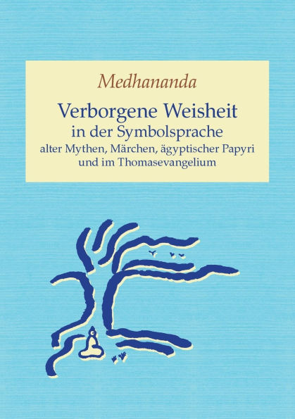 Verborgene Weisheit in der Symbolsprache alter Mythen, Mï¿½rchen, ï¿½gyptischer Papyri und im Thomasevangelium