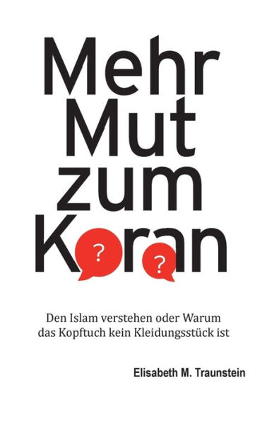 Mehr Mut zum Koran: Den Islam verstehen oder Warum das Kopftuch kein Kleidungsstï¿½ck ist