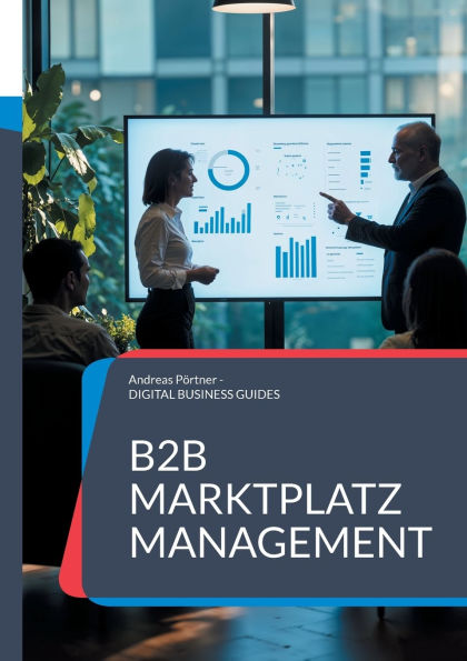 B2B Marktplatz Management: Strategien, Tools und Best Practices fï¿½r den Vertrieb ï¿½ber digitale Plattformen