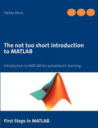 Title: The not too short introduction to MATLAB: First Steps in MATLAB., Author: Stefan Wicki