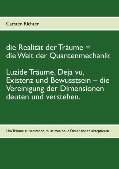 die Realität der Träume = die Welt der Quantenmechanik: Luzide Träume, Deja vu, Existenz und Bewusstsein - die Vereinigung der Dimensionen deuten und verstehen.