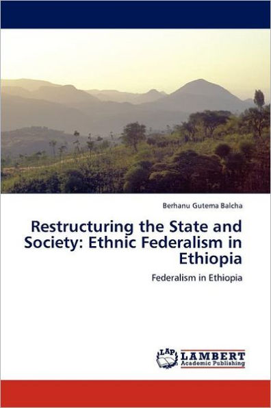 Restructuring The State And Society: Ethnic Federalism In Ethiopia By ...