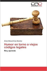Title: Humor En Torno a Viejos Codigos Legales, Author: Arturo Manuel Arias S. Nchez