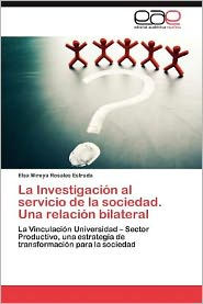 Title: La Investigacion Al Servicio de La Sociedad. Una Relacion Bilateral, Author: Elsa Mireya Rosales Estrada