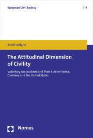 Title: The Attitudinal Dimension of Civility: Voluntary Associations and Their Role in France, Germany and the United States, Author: Anael Labigne