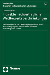 Title: Indirekte nachvertragliche Wettbewerbsbeschrankungen: Rechtliche Grenzen und Gestaltungsmoglichkeiten unter Berucksichtigung des Grundsatzes der bezahlten nachvertraglichen Karenz, Author: Christine Vesper