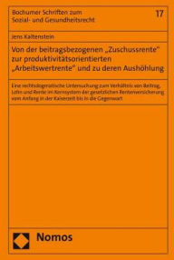 Title: Von der beitragsbezogenen 'Zuschussrente' zur produktivitatsorientierten 'Arbeitswertrente' und zu deren Aushohlung: Eine rechtsdogmatische Untersuchung zum Verhaltnis von Beitrag, Lohn und Rente im Kernsystem der gesetzlichen Rentenversicherung vom Anfan, Author: Jens Kaltenstein