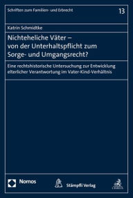 Title: Nichteheliche Vater - von der Unterhaltspflicht zum Sorge- und Umgangsrecht?: Eine rechtshistorische Untersuchung zur Entwicklung elterlicher Verantwortung im Vater-Kind-Verhaltnis, Author: Katrin Schmidtke