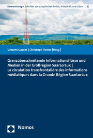 Title: Grenzuberschreitende Informationsflusse und Medien in der Grossregion SaarLorLux - La circulation transfrontaliere des informations mediatiques dans la Grande Region SaarLorLux, Author: Vincent Goulet