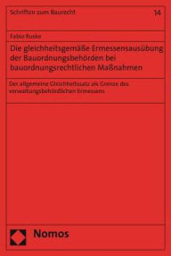 Title: Die gleichheitsgemasse Ermessensausubung der Bauordnungsbehorden bei bauordnungsrechtlichen Massnahmen: Der allgemeine Gleichheitssatz als Grenze des verwaltungsbehordlichen Ermessens, Author: Fabio Ruske