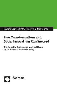 Title: How Transformations and Social Innovations Can Succeed: Transformation Strategies and Models of Change for Transition to a Sustainable Society, Author: Bettina Brohmann