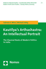 Title: Kautilya's Arthashastra: An Intellectual Portrait: The Classical Roots of Modern Politics in India, Author: Michael Liebig