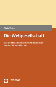 Title: Die Weltgesellschaft: Wie die abendlandische Rationalitat die Welt erobert und verandert hat, Author: Silvio Vietta