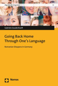 Title: Going Back Home Through One's Language: Romanian Diaspora in Germany, Author: Gabriela Goudenhooft