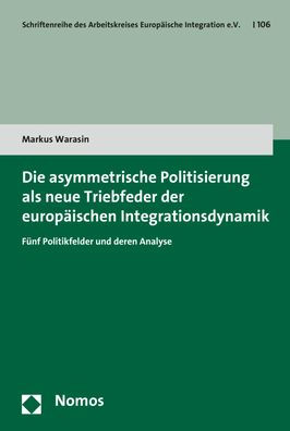 Die asymmetrische Politisierung als neue Triebfeder der europaischen Integrationsdynamik: Funf Politikfelder und deren Analyse