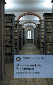 Title: Maurice und die Einsamkeit: Drama in zwei Akten, Author: Martell Rotermundt