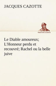 Title: Le Diable amoureux; L'Honneur perdu et recouvré Rachel ou la belle juive, Author: Jacques Cazotte