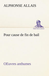 Title: Pour cause de fin de bail OEuvres anthumes, Author: Alphonse Allais