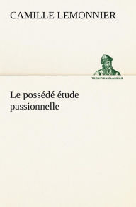 Title: Le possédé étude passionnelle, Author: Camille Lemonnier