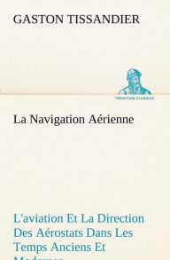 Title: La Navigation Aérienne L'aviation Et La Direction Des Aérostats Dans Les Temps Anciens Et Modernes, Author: Gaston Tissandier