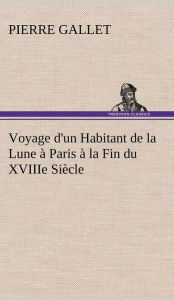 Title: Voyage d'un Habitant de la Lune à Paris à la Fin du XVIIIe Siècle, Author: Pierre Gallet