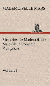 Title: Mémoires de Mademoiselle Mars (volume I) (de la Comédie Française), Author: Mademoiselle Mars